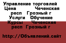 1C: Управление торговлей › Цена ­ 9 000 - Чеченская респ., Грозный г. Услуги » Обучение. Курсы   . Чеченская респ.,Грозный г.